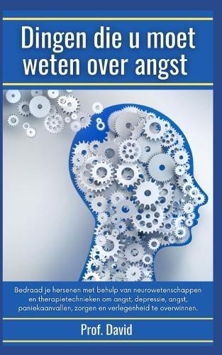 Dingen die u moet weten over angst: Bedraad je hersenen met behulp van neurowetenschappen en therapietechnieken om angst, depressie, angst, paniekaanvallen, zorgen en verlegenheid te overwinnen.
