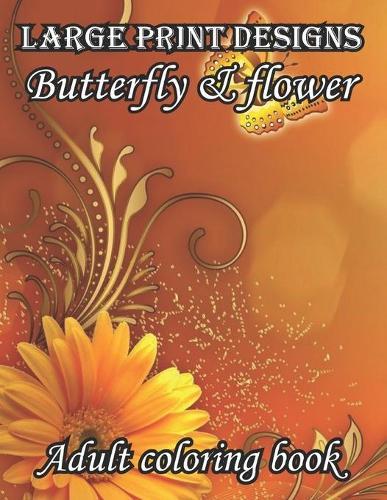 Large print designs butterfly & flower adult coloring book: 50 Simple and Beautiful Pages Butterflies Garden, Flowers, Stress Relief, Relaxing Adults Coloring Book