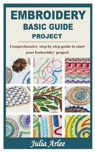 Embroidery Basic Guide Project: Comprehensive step by step guide to start your Embroider project