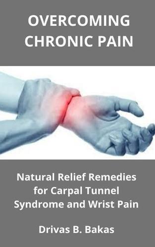 Overcoming Chronic Pain: Natural Relief Remedies for Carpal Tunnel Syndrome and Wrist Pain