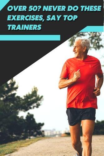 Over 50? Never d&#1086; These Exercises, Say Top Trainers: Workout Fitness Wight Loss