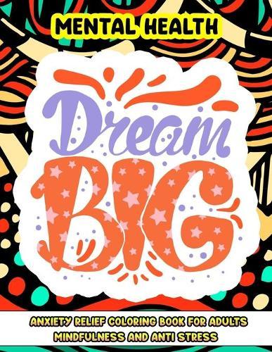Mental Health Dream Big, Anxiety Relief Coloring Book for Adults Mindfulness and anti-stress: Inspirational Coloring Pages Motivational Words for Self Help, Self Care, Self Love
