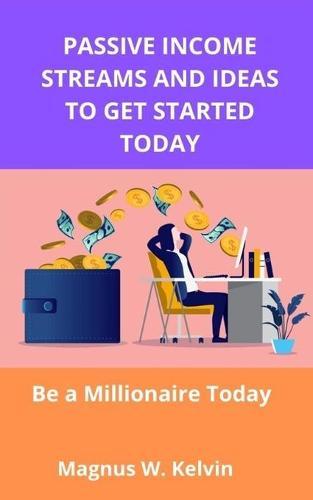 Passive Income Streams and Ideas to Get Started Today: Be a Millionaire Today