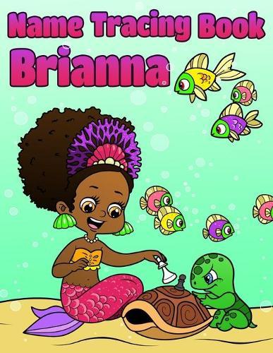 Name Tracing Book Brianna: Personalized First Name Tracing Workbook for Girls in Preschool and Kindergarten - Primary Tracing Book for Kids Learning How to Write Their Name - Fun Mermaid Book Design