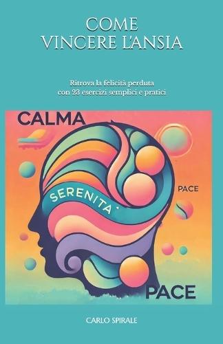 Come Vincere l'Ansia: Sconfiggi ansia e stress Guarisci dagli attacchi di panico Ritrova la felicità perduta con 23 esercizi semplici e pratici