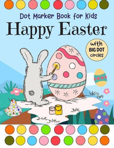 Happy Easter: Dot Marker Book for kids With Big Dot Circles Art Paint Daubers For Toddler, Preschool, Kindergarten ideal gift
