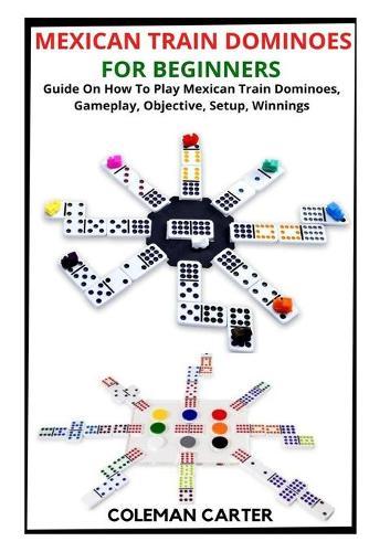 Mexican Train Dominoes for Beginners: Guide On How To Play Mexican Train Dominoes, Gameplay, Objective, Setup, Winnings