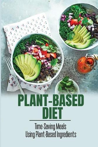 Plant-Based Diet: Time-Saving Meals Using Plant-Based Ingredients