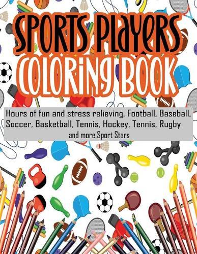Sports Players Coloring Book: Hours of fun and stress relieving, Football, Baseball, Soccer, Basketball, Tennis, Hockey, Tennis, Rugby and more Sport Stars