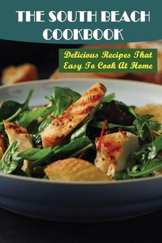 The South Beach Cookbook: Delicious Recipes That Easy To Cook At Home