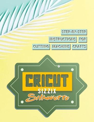 Step-by-step Instructions For Cutting Machine Crafts With A Cricut, Sizzix And Silhouette