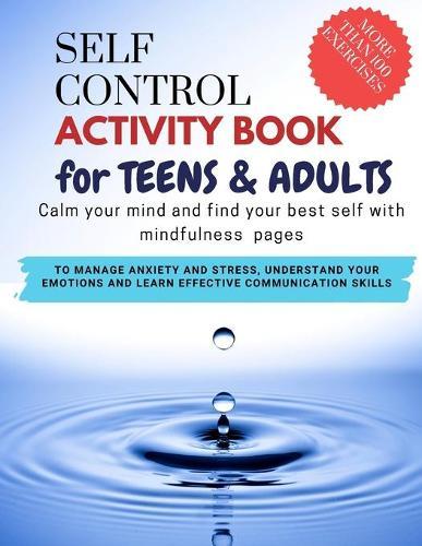 SELF CONTROL Activity Book for teens and adults - Calm your mind and find your best self with mindfulness pages. To Manage Anxiety and Stress, Understand Your Emotions and Learn Effective Communication Skills: more than 100 pages