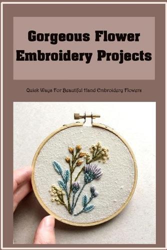 Gorgeous Flower Embroidery Projects: Quick Ways For Beautiful Hand Embroidery Flowers