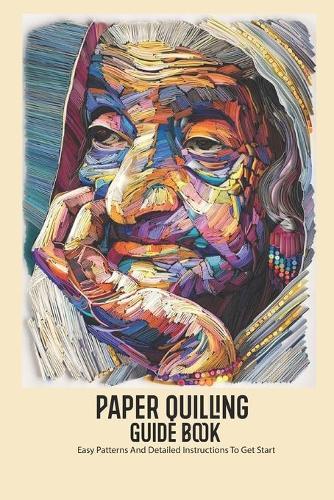 Paper Quilling Guide Book: Easy Patterns And Detailed Instructions To Get Start