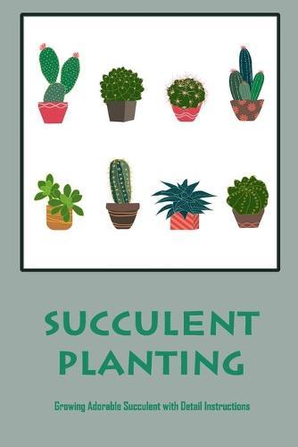 Succulent Planting: Growing Adorable Succulent with Detail Instructions