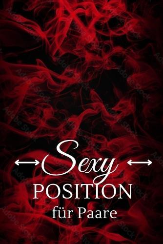 Sexy Position Fur Paare: Sexstellungen, Die intensivsten Sexstellungen fur ein grandioses Liebesleben und atemberaubende Zweisamkeit (Sex Ratgeber, Kamasutra, Sex Buch, Kamasutra Stellungen, Sexualitat, Tantra)