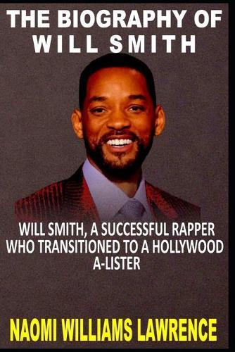 The Biography of Will Smith: Will Smith, a Successful Rapper Who Transitioned to a Hollywood A-Lister.