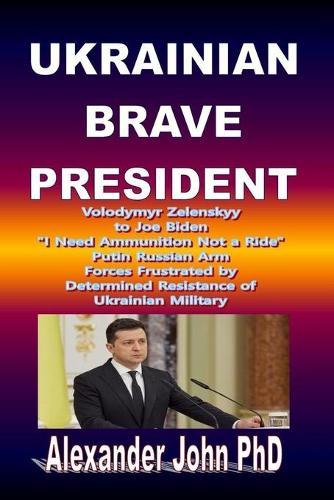 Ukrainian Brave President: Volodymyr Zelenskyy to Joe Biden I Need Ammunition Not a Ride Putin Russian Arm Forces Frustrated by Determined Resistance of Ukrainian Military