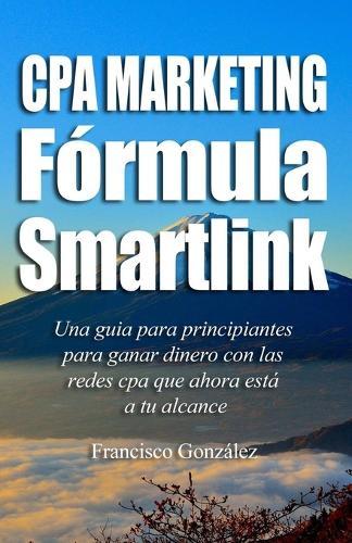 Cpa Marketing Fórmula Smartlink: Una guía de Marketing para principiantes para ganar dinero con las redes CPA