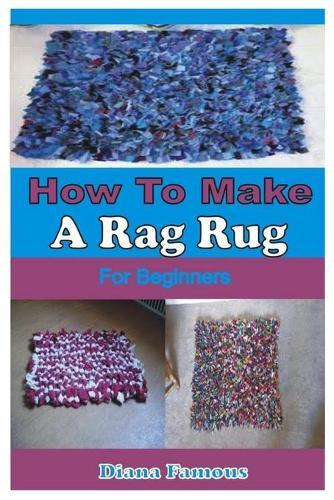How to Make a Rag Rug for Beginners: A Complete Step by Step Guide to Learn the Basics of Making Rag Rug