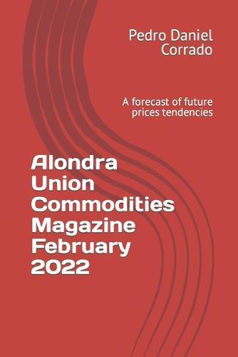 Alondra Union Commodities Magazine February 2022: A forecast of future prices tendencies