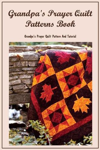 Grandpa's Prayer Quilt Patterns Book: Grandpa's Prayer Quilt Pattern And Tutorial