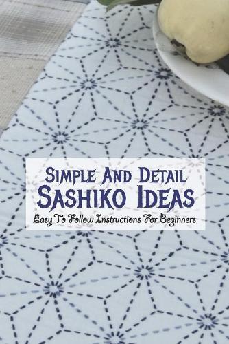 Simple And Detail Sashiko Ideas: Easy To Follow Instructions For Beginners: Best Sashiko Tips