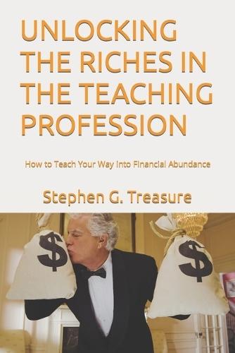 Unlocking the Riches in the Teaching Profession: How to Teach Your Way into Financial Abundance