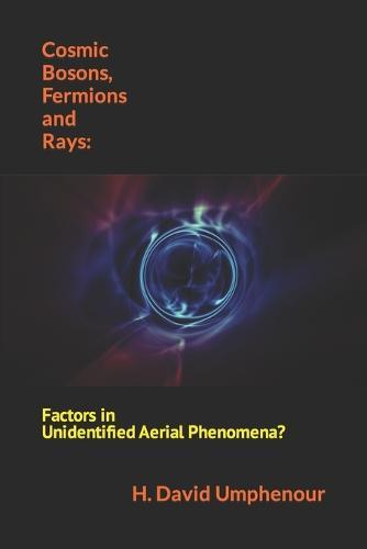 Cosmic Bosons, Fermions and Rays: Factors in Unidentified Aerial Phenomena?