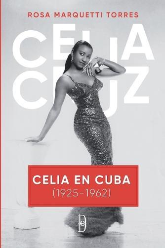 Celia en Cuba (1925-1962): Los años de Celia Cruz en Cuba