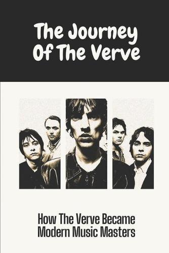 The Journey Of The Verve: How The Verve Became Modern Music Masters: The Verve Biography