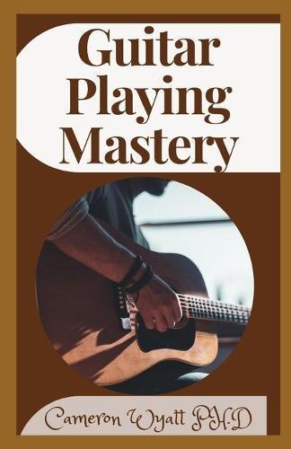 Guitar Playing Mastery: The Playing And Tuning Secrets Of The Guitar