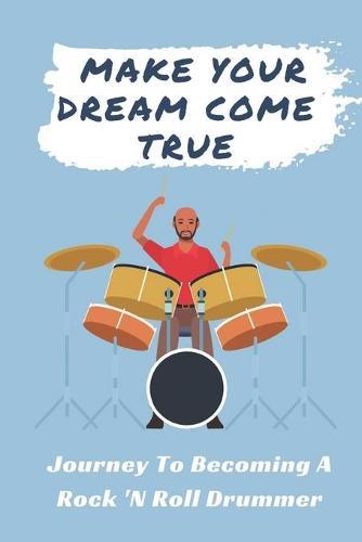 Make Your Dream Come True: Journey To Becoming A Rock 'N Roll Drummer: The Drummer Story