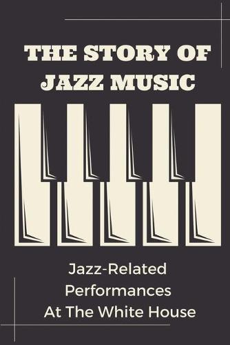 The Story Of Jazz Music: Jazz-Related Performances At The White House: Great Musician Of Jazz Of All Time
