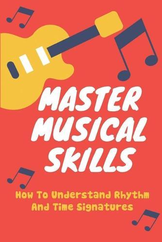 Master Musical Skills: How To Understand Rhythm And Time Signatures: Songwriting Music