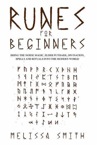 Runes for Beginners: Bring the Norse Magic, Elder Futhark, Divination, Spells and Rituals Into the Modern World