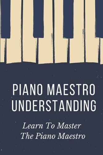 Piano Maestro Understanding: Learn To Master The Piano Maestro: Music Production Business