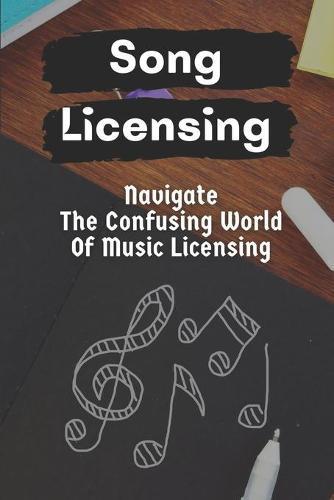 Song Licensing: Navigate The Confusing World Of Music Licensing: Introduction To Music Licensing For Musicians