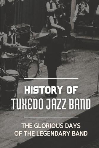 History Of Tuxedo Jazz Band: The Glorious Days Of The Legendary Band: History Of Tuxedo Band