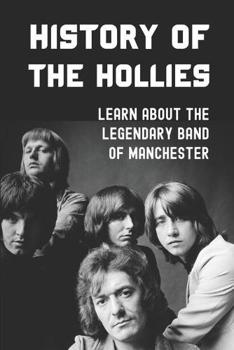 History Of The Hollies: Learn About The Legendary Band Of Manchester: Legendary Band Of Manchester