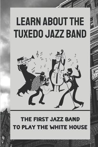 Learn About The Tuxedo Jazz Band: The First Jazz Band To Play The White House: Great Musicians Of Tuxedo Jazz Band