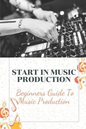 Start In Music Production: Beginners Guide To Music Production: How To Start A Music Production Business