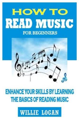 How to Read Music for Beginners: Enhance Your Skills By Learning The Basics Of Reading Music