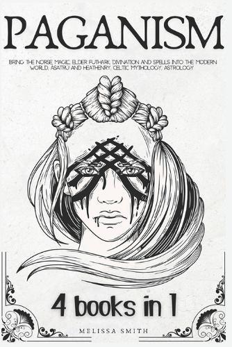 PAGANISM 4 Books in 1: Bring the Norse Magic, Elder Futhark, Divination and Spells into the Modern World; Ásatrú and Heathenry; Celtic Mythology; Astrology