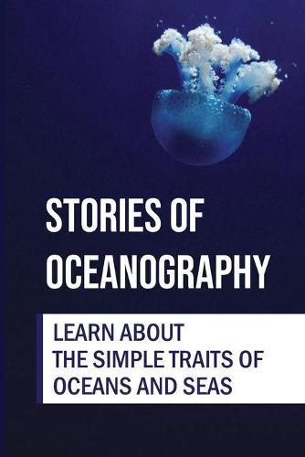 Stories Of Oceanography: Learn About The Simple Traits Of Oceans And Seas: Basics Of Seas