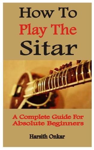 How To Play The Sitar: A Complete Guide For Absolute Beginners