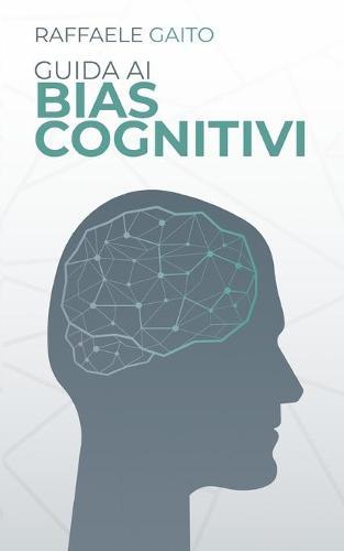 Guida ai bias cognitivi: Ecco come la nostra mente ci frega.