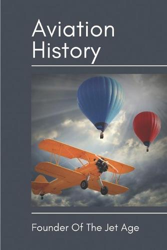 Aviation History: Founder Of The Jet Age: Advent Of Airplanes