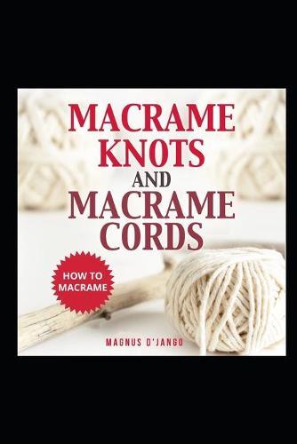 Macrame Knots and Macrame Cords!: How To Macrame - Discover Macrame Knots and Macrame Cords.