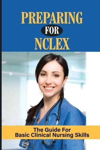 Preparing For Nclex The Guide For Basic Clinical Nursing Skills: Nclexn Rn 2020 And 2021